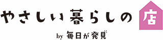 やさしい暮らしの店 by 毎日が発見